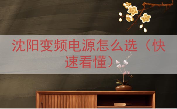 沈阳变频电源怎么选（快速看懂）