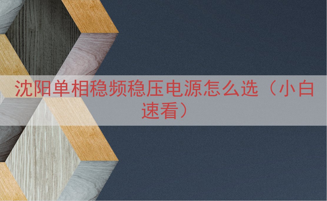 沈阳单相稳频稳压电源怎么选（小白速看）