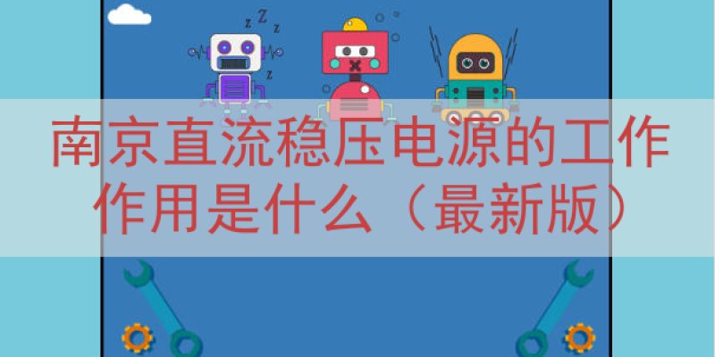 南京直流稳压电源的工作作用是什么（最新版）