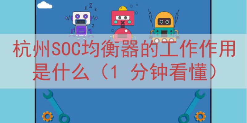 杭州SOC均衡器的工作作用是什么（1 分钟看懂）