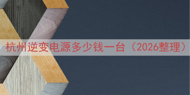 杭州逆变电源多少钱一台（2026整理）