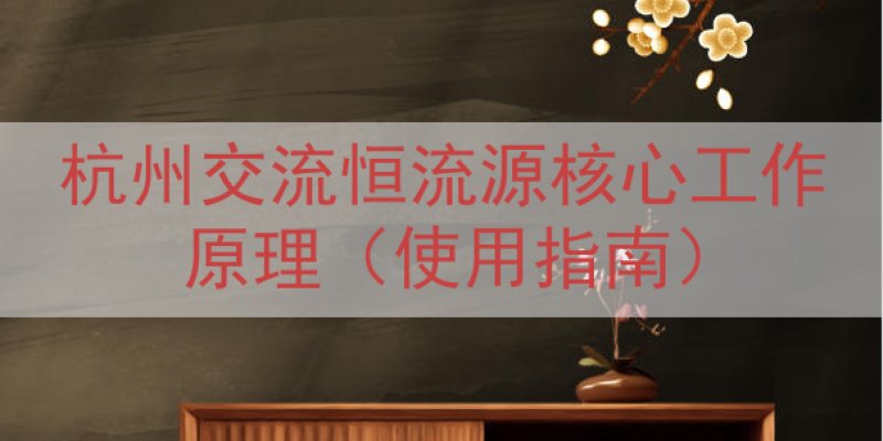 杭州交流恒流源核心工作原理（使用指南）