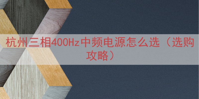 杭州三相400Hz中频电源怎么选（选购攻略）