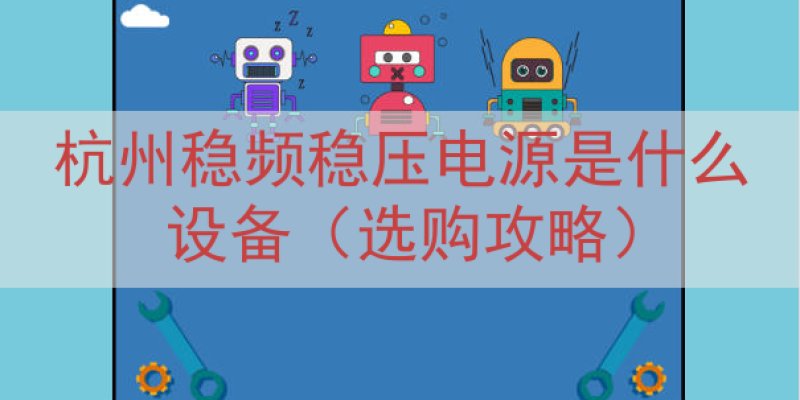 杭州稳频稳压电源是什么设备（选购攻略）