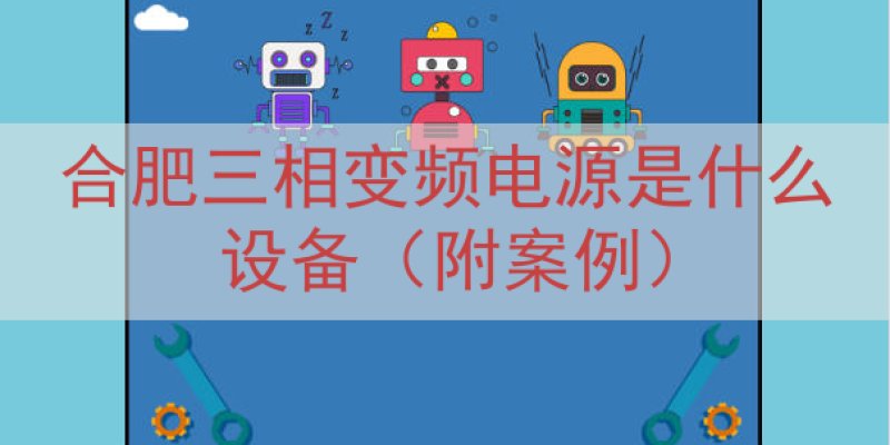 合肥三相变频电源是什么设备（附案例）