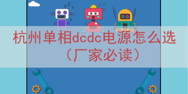 杭州单相dcdc电源怎么选（厂家必读）