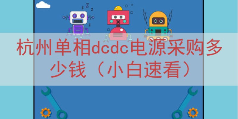 杭州单相dcdc电源采购多少钱（小白速看）