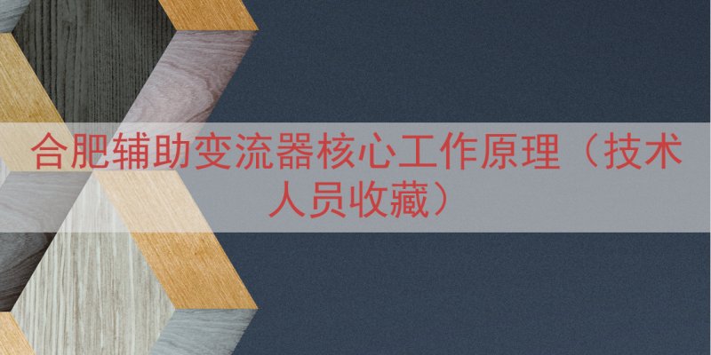 合肥辅助变流器核心工作原理（技术人员收藏）