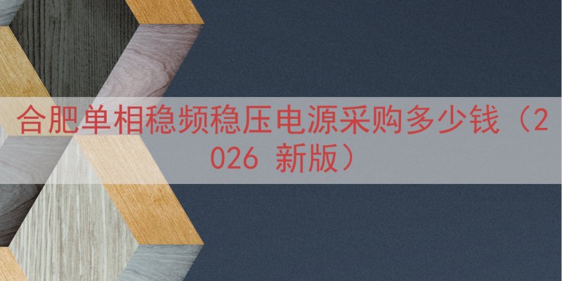合肥单相稳频稳压电源采购多少钱（2026 新版）