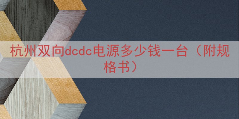 杭州双向dcdc电源多少钱一台（附规格书）
