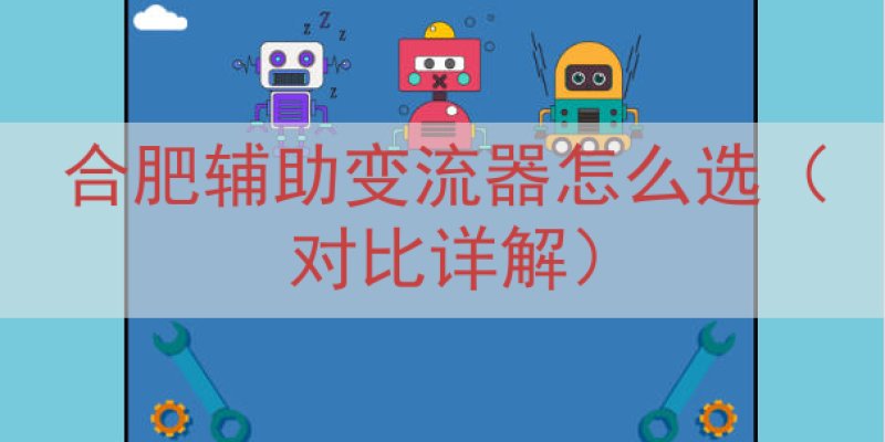 合肥辅助变流器怎么选（对比详解）